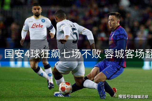 国安4球狂飙七场不败 蓉城客场翻车遭六轮不胜