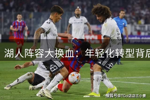 湖人阵容大换血：年轻化转型背后的进攻潜力与隐忧