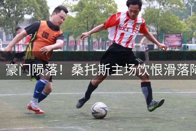 豪门陨落！桑托斯主场饮恨滑落降级区 内马尔缺阵致攻防失序